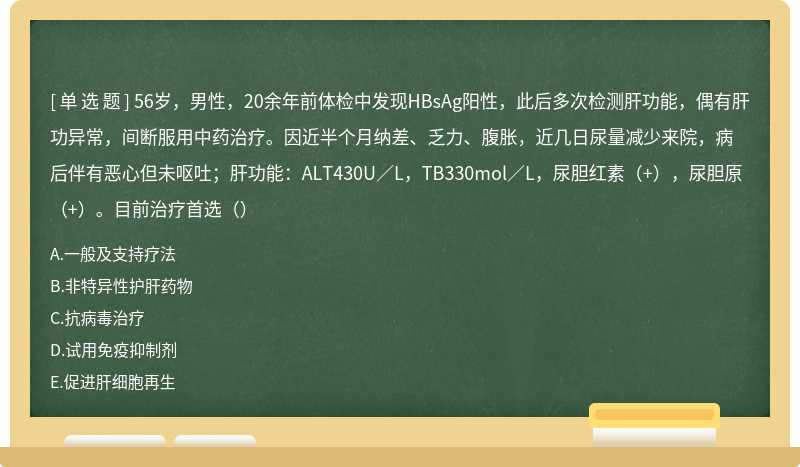 56岁，男性，20余年前体检中发现HBsAg阳性，此后多次检测肝功能，偶有肝功异常，间断服用中药治疗。因近半个月纳差、乏力、腹胀，近几日尿量减少来院，病后伴有恶心但未呕吐；肝功能：ALT430U／L，TB330mol／L，尿胆红素（+），尿胆原（+）。目前治疗首选（）