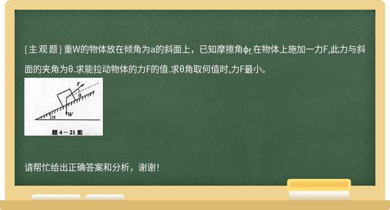 重W的物体放在倾角为a的斜面上，已知摩擦角ϕ<sub>f.</sub>在物体上施加一力F,此力与斜面的夹角为θ.求