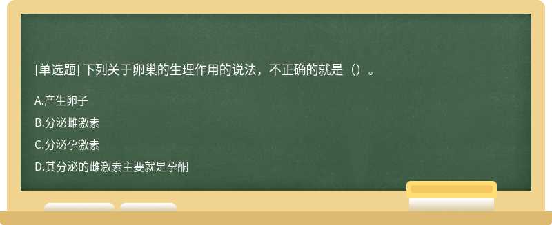 下列关于卵巢的生理作用的说法，不正确的就是（）。