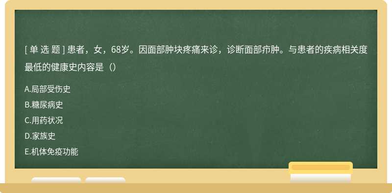 患者，女，68岁。因面部肿块疼痛来诊，诊断面部疖肿。与患者的疾病相关度最低的健康史内容是（）