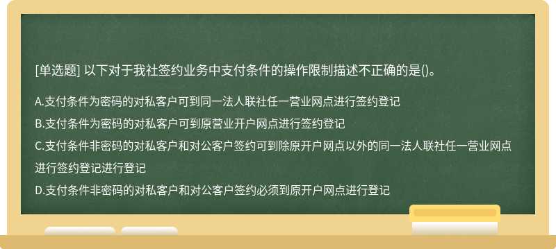 以下对于我社签约业务中支付条件的操作限制描述不正确的是()。