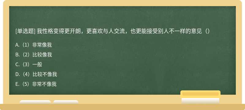 我性格变得更开朗，更喜欢与人交流，也更能接受别人不一样的意见（）