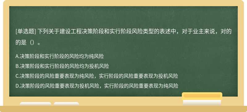 下列关于建设工程决策阶段和实行阶段风险类型的表述中，对于业主来说，对的的是（）。