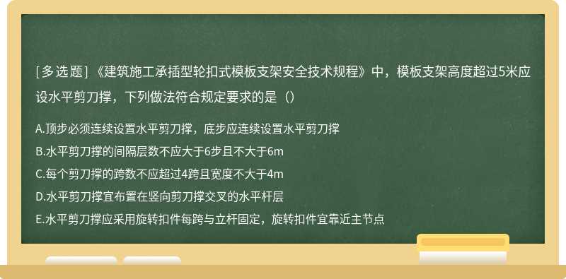 《建筑施工承插型轮扣式模板支架安全技术规程》中，模板支架高度超过5米应设水平剪刀撑，下列做法符合规定要求的是（）