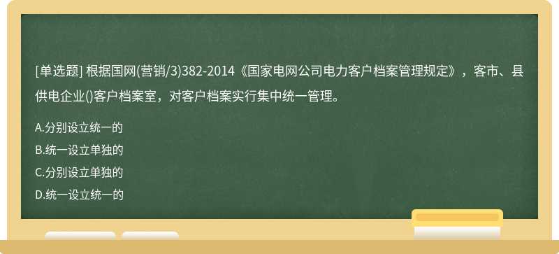 根据国网(营销/3)382-2014《国家电网公司电力客户档案管理规定》，客市、县供电企业()客户档案室，对客户档案实行集中统一管理。