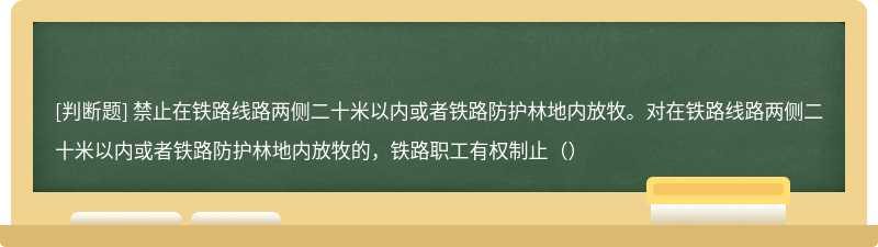 禁止在铁路线路两侧二十米以内或者铁路防护林地内放牧。对在铁路线路两侧二十米以内或者铁路防护林地内放牧的，铁路职工有权制止（）