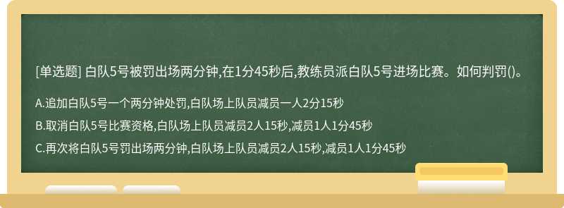 白队5号被罚出场两分钟,在1分45秒后,教练员派白队5号进场比赛。如何判罚()。