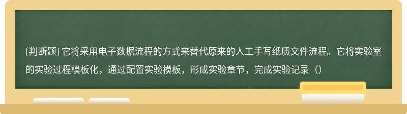 它将采用电子数据流程的方式来替代原来的人工手写纸质文件流程。它将实验室的实验过程模板化，通过配置实验模板，形成实验章节，完成实验记录（）