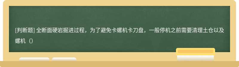 全断面硬岩掘进过程，为了避免卡螺机卡刀盘，一般停机之前需要清理土仓以及螺机（）