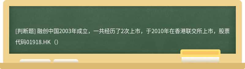 融创中国2003年成立，一共经历了2次上市，于2010年在香港联交所上市，股票代码01918.HK（）