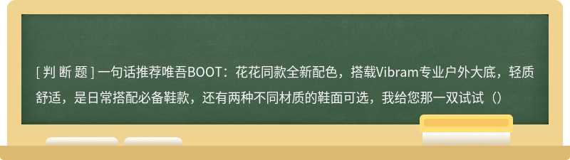 一句话推荐唯吾BOOT：花花同款全新配色，搭载Vibram专业户外大底，轻质舒适，是日常搭配必备鞋款，还有两种不同材质的鞋面可选，我给您那一双试试（）