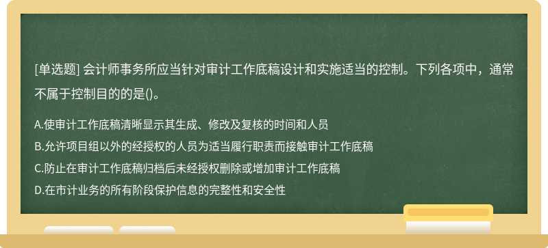 会计师事务所应当针对审计工作底稿设计和实施适当的控制。下列各项中，通常不属于控制目的的是()。