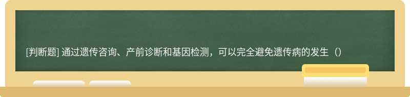 通过遗传咨询、产前诊断和基因检测，可以完全避免遗传病的发生（）