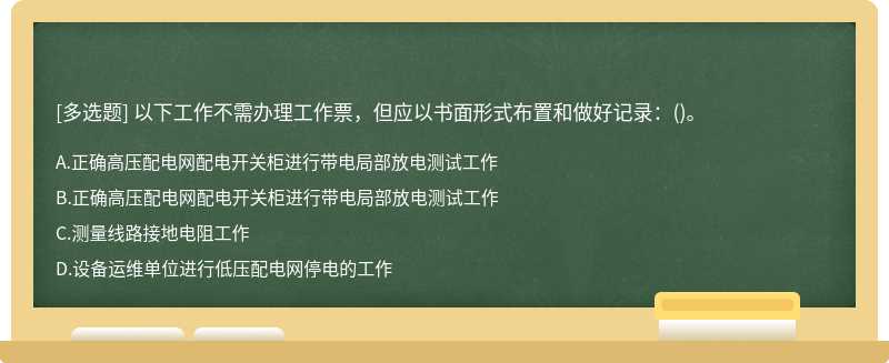 以下工作不需办理工作票，但应以书面形式布置和做好记录：()。