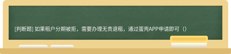 如果租户分期被拒，需要办理无责退租，通过蛋壳APP申请即可（）