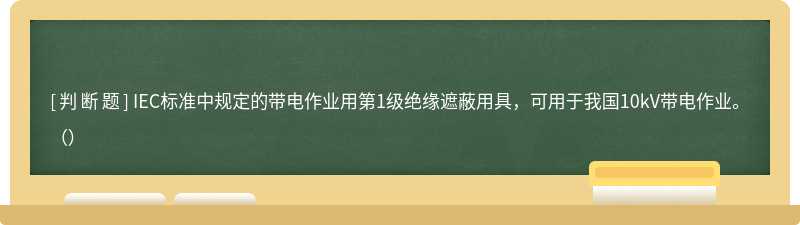 IEC标准中规定的带电作业用第1级绝缘遮蔽用具，可用于我国10kV带电作业。（）