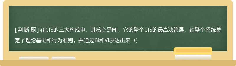 在CIS的三大构成中，其核心是MI，它的整个CIS的最高决策层，给整个系统奠定了理论基础和行为准则，并通过BI和VI表达出来（）