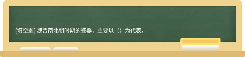 魏晋南北朝时期的瓷器，主要以（）为代表。