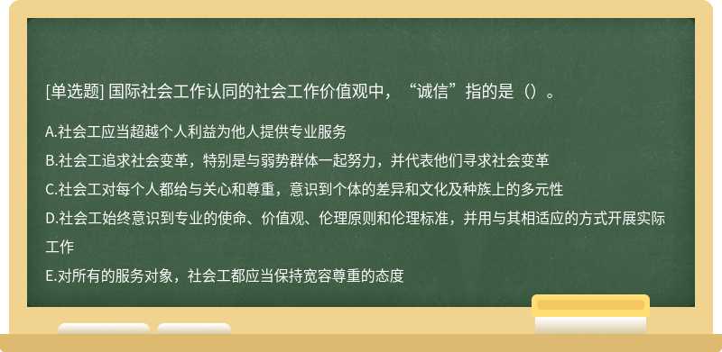 国际社会工作认同的社会工作价值观中，“诚信”指的是（）。