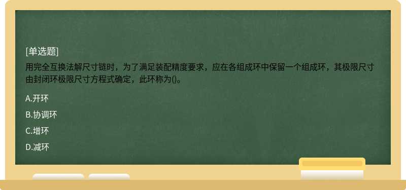 用完全互换法解尺寸链时，为了满足装配精度要求，应在各组成环中保留一个组成环，其极限尺寸由封闭环极限尺寸方程式确定，此环称为()。