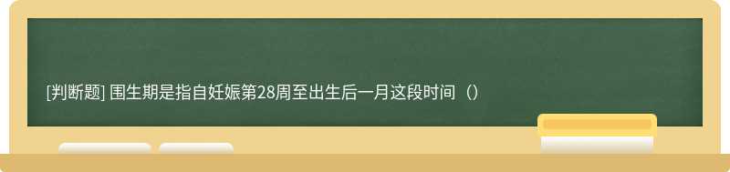 围生期是指自妊娠第28周至出生后一月这段时间（）