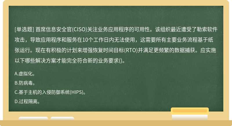 首席信息安全官(CISO)关注业务应用程序的可用性。该组织最近遭受了勒索软件攻击，导致应用程序和服务在10个工作日内无法使用，这需要所有主要业务流程基于纸张运行。现在有积极的计划来增强恢复时间目标(RTO)并满足更频繁的数据捕获。应实施以下哪些解决方案才能完全符合新的业务要求()。