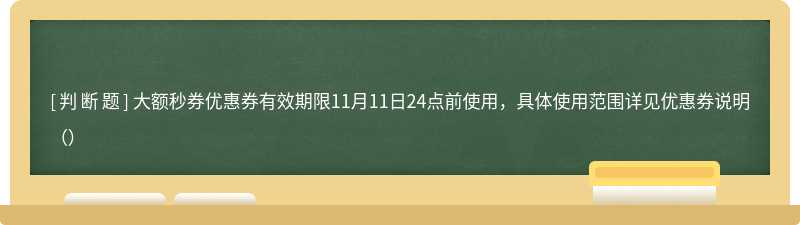 大额秒券优惠券有效期限11月11日24点前使用，具体使用范围详见优惠券说明（）