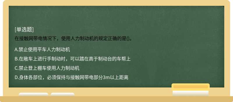 在接触网带电情况下，使用人力制动机的规定正确的是()。