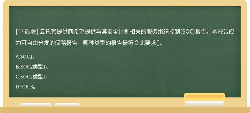 云托管提供商希望提供与其安全计划相关的服务组织控制(SOC)报告。本报告应为可自由分发的简略报告。哪种类型的报告最符合此要求()。