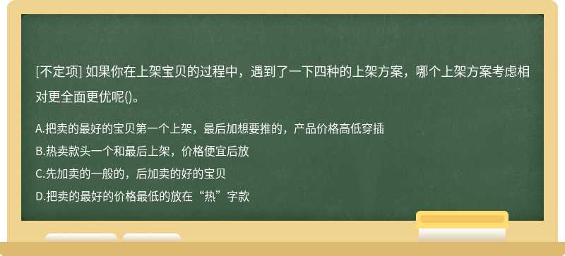 如果你在上架宝贝的过程中，遇到了一下四种的上架方案，哪个上架方案考虑相对更全面更优呢()。