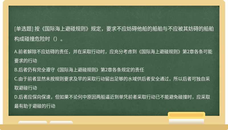 按《国际海上避碰规则》规定，要求不应妨碍他船的船舶与不应被其妨碍的船舶构成碰撞危险时（）。