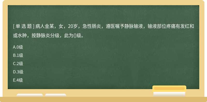 病人金某，女，20岁，急性肠炎，遵医嘱予静脉输液，输液部位疼痛有发红和或水肿，按静脉炎分级，此为()级。