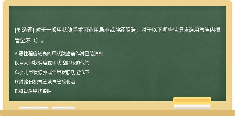 对于一般甲状腺手术可选用局麻或神经阻滞，对于以下哪些情况应选用气管内插管全麻（）。