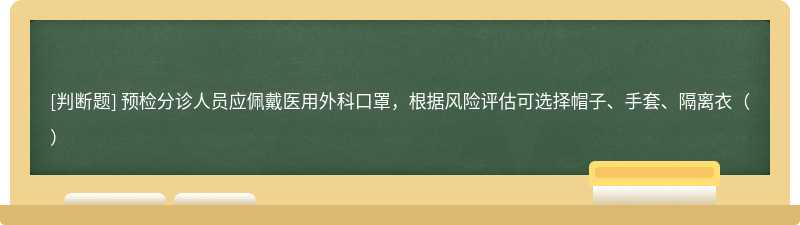 预检分诊人员应佩戴医用外科口罩，根据风险评估可选择帽子、手套、隔离衣（）