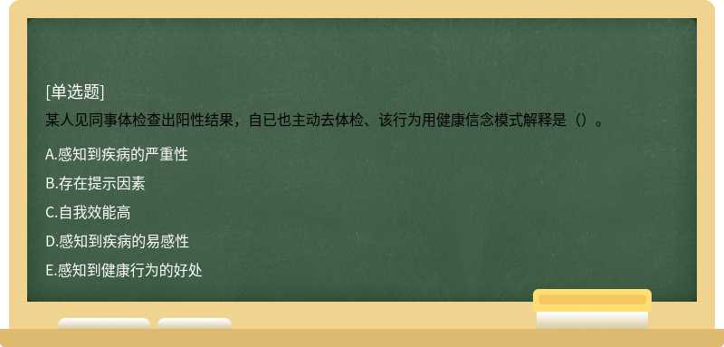 某人见同事体检查出阳性结果，自已也主动去体检、该行为用健康信念模式解释是（）。