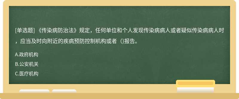 《传染病防治法》规定，任何单位和个人发现传染病病人或者疑似传染病病人时，应当及时向附近的疾病预防控制机构或者（)报告。