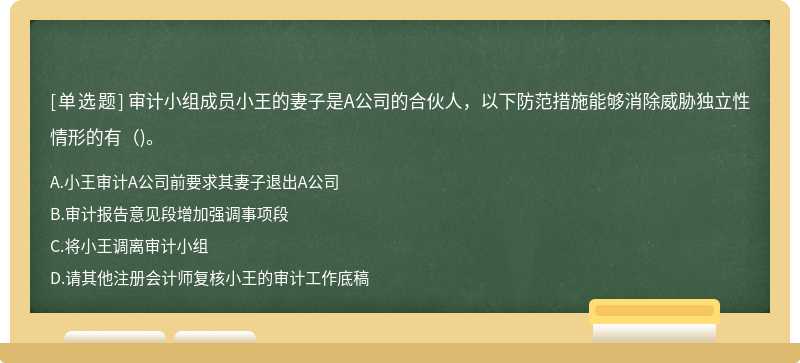 审计小组成员小王的妻子是A公司的合伙人，以下防范措施能够消除威胁独立性情形的有（)。