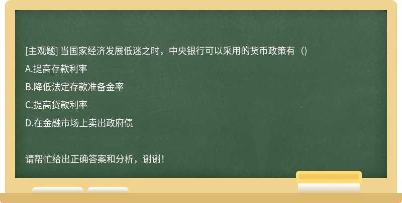 当国家经济发展低迷之时，中央银行可以采用的货币政策有（)