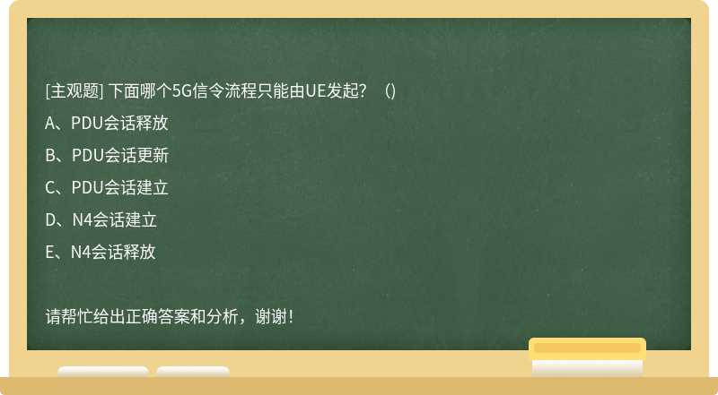 下面哪个5G信令流程只能由UE发起？（)