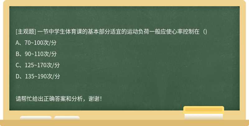 一节中学生体育课的基本部分适宜的运动负荷一般应使心率控制在（)