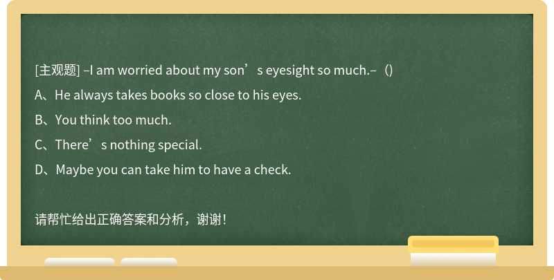 –I am worried about my son’s eyesight so much.–（)