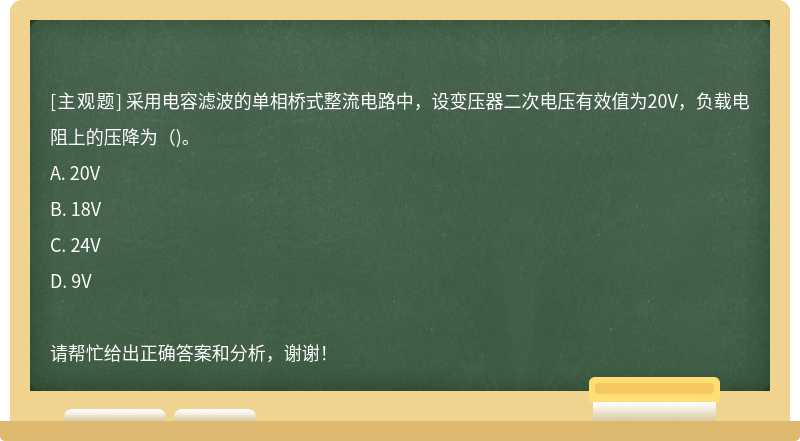 采用电容滤波的单相桥式整流电路中，设变压器二次电压有效值为20V，负载电阻上的压降为（)。