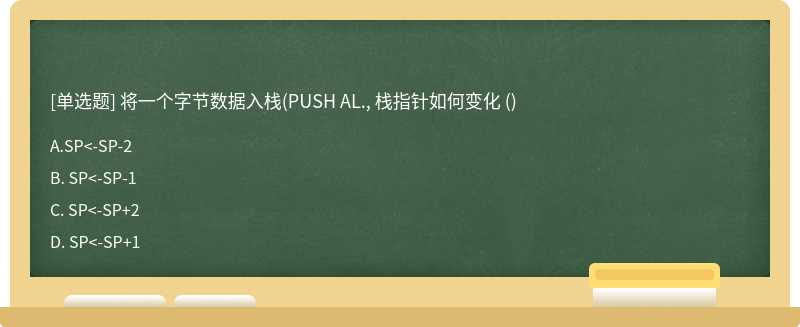 将一个字节数据入栈（PUSH AL., 栈指针如何变化 （)A. SP<－SP－2B. SP<－SP－1C. SP<－SP＋2