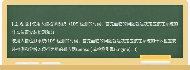 使用人侵检测系统（1DS)检测的时候，首先面临的问题就是决定应该在系统的什么位置安装检测和分