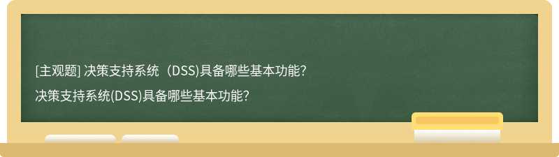 决策支持系统（DSS)具备哪些基本功能？