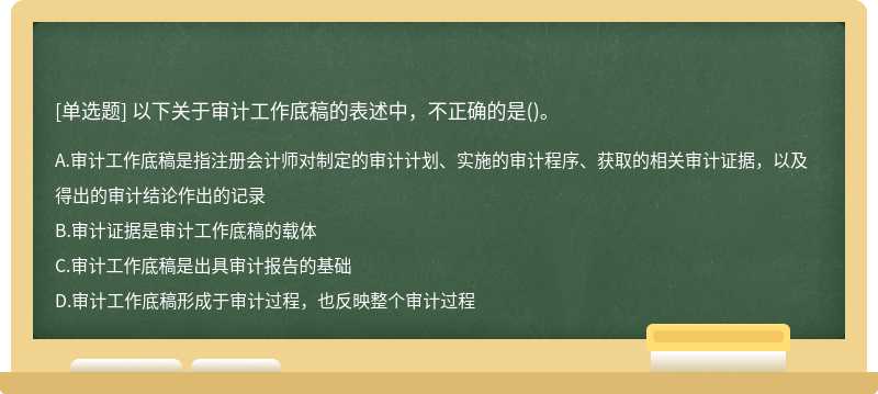 以下关于审计工作底稿的表述中，不正确的是（)。A、审计工作底稿是指注册会计师对制定的审计计划、