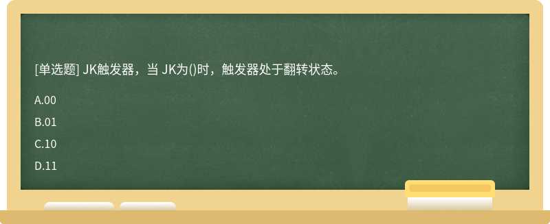 JK触发器，当 JK为（)时，触发器处于翻转状态。A、00B、01C、10D、11