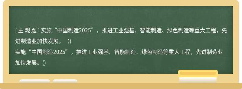 实施“中国制造2025”，推进工业强基、智能制造、绿色制造等重大工程，先进制造业加快发展。（)