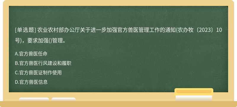 农业农村部办公厅关于进一步加强官方兽医管理工作的通知(农办牧〔2023〕10号)，要求加强()管理。
