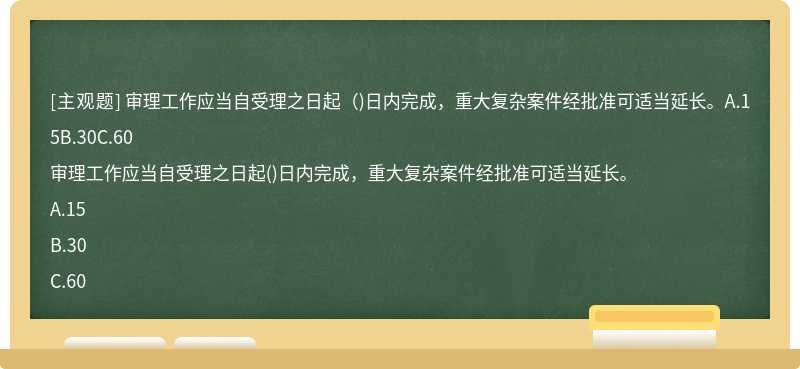 审理工作应当自受理之日起（)日内完成，重大复杂案件经批准可适当延长。A.15B.30C.60